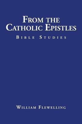 From the Catholic Epistles: Bible Studies - William Flewelling - cover