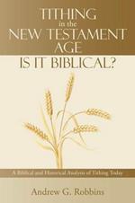 Tithing in the New Testament Age: Is It Biblical?: A Biblical and Historical Analysis of Tithing Today