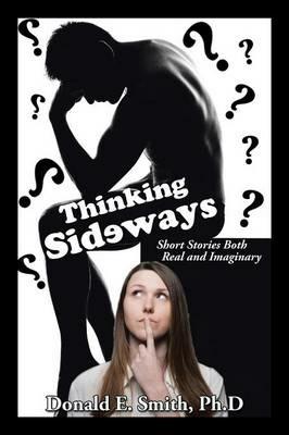 Thinking Sideways: Short Stories Both Real and Imaginary - Donald E Smith Ph D - cover