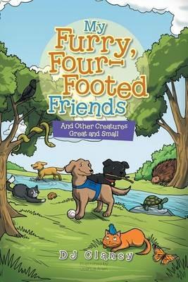 My Furry, Four-Footed Friends: And Other Creatures Great and Small - Dj Clancy - cover