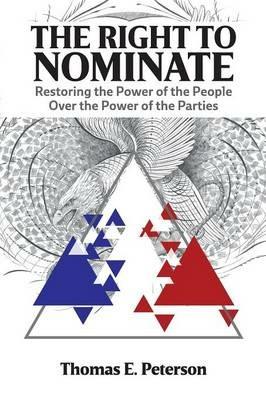 The Right to Nominate: Restoring the Power of the People Over the Power of the Parties - Thomas Peterson - cover