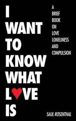 I Want to Know What Love Is: A Brief Book on Love, Loneliness, and Compulsion
