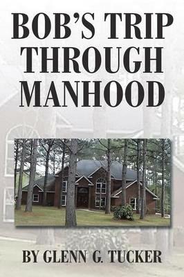 Bob's Trip Through Manhood - Glenn G Tucker - cover