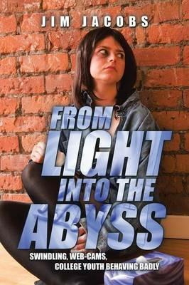 From Light Into the Abyss: Swindling, Web-Cams, College Youth Behaving Badly - Jim Jacobs - cover