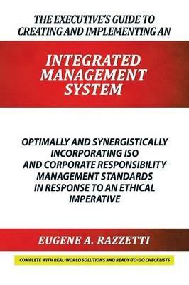 The Executive's Guide to Creating and Implementing an Integrated Management System: Optimally and Synergistically Incorporating ISO and Corporate Responsibility Management Standards in Response to an Ethical Imperative - Eugene A Razzetti - cover