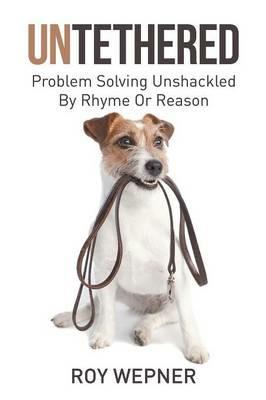 Untethered: Problem Solving Unshackled by Rhyme or Reason - Roy Wepner - cover