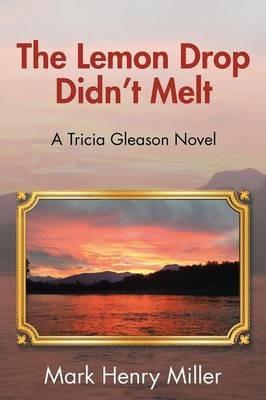The Lemon Drop Didn't Melt: A Tricia Gleason Novel - Mark Henry Miller - cover