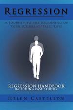 Regression: A Journey to the Beginning of Your (Current/Past) Life!: Regression Handbook Including Case Studies.