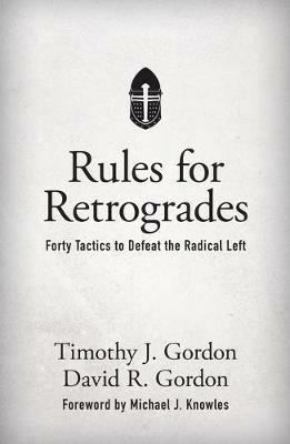 Rules for Retrogrades: Forty Tactics to Defeat the Radical Left - Timothy J Gordon,David R Gordon - cover