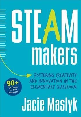 STEAM Makers: Fostering Creativity and Innovation in the Elementary Classroom - Jacie Maslyk - cover