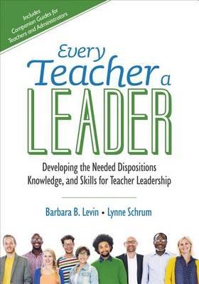 Every Teacher a Leader: Developing the Needed Dispositions, Knowledge, and Skills for Teacher Leadership - Barbara B. Levin,Lynne R. Schrum - cover