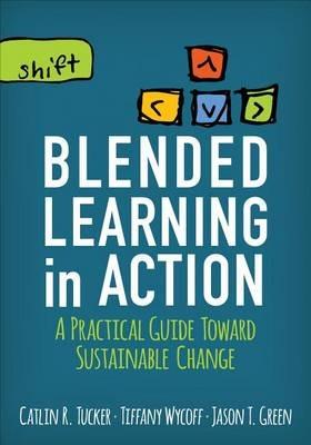 Blended Learning in Action: A Practical Guide Toward Sustainable Change - Catlin R. Tucker,Tiffany Wycoff,Jason T. Green - cover