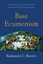 Base Ecumenism: Latin American Contributions to Ecumenical Praxis and Theology