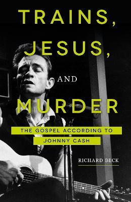 Trains, Jesus, and Murder: The Gospel According to Johnny Cash - Richard Beck - cover