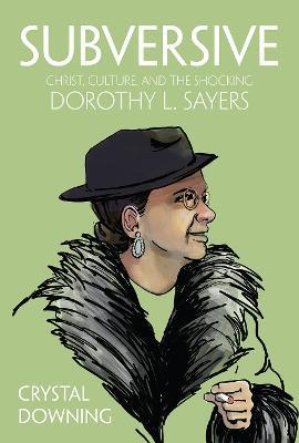 Subversive: Christ, Culture, and the Shocking Dorothy L. Sayers - Crystal Downing - cover