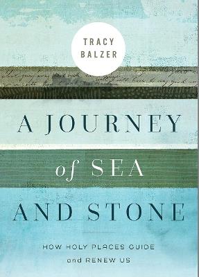 A Journey of Sea and Stone: How Holy Places Guide and Renew Us - Balzer, Tracy - cover