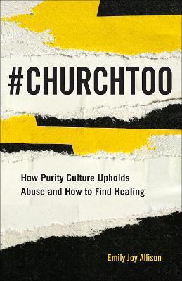 #ChurchToo: How Purity Culture Upholds Abuse and How to Find Healing - Allison, Emily Joy - cover