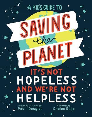 A Kid's Guide to Saving the Planet: It's Not Hopeless and We're Not Helpless - Paul Douglas - cover