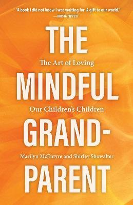 The Mindful Grandparent: The Art of Loving Our Children's Children - Shirley Showalter,Marilyn McEntyre - cover
