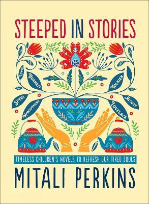 Steeped in Stories: Timeless Children's Novels to Refresh Our Tired Souls - Mitali Perkins - cover
