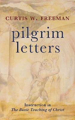 Pilgrim Letters: Instruction in the Basic Teaching of Christ - Curtis W. Freeman - cover