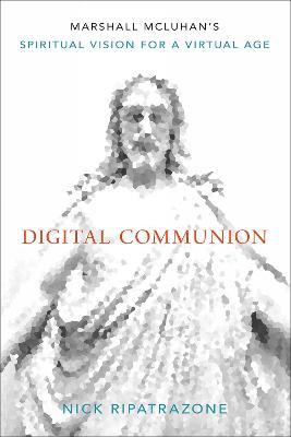 Digital Communion: Marshall McLuhan's Spiritual Vision for a Virtual Age - Nick Ripatrazone - cover