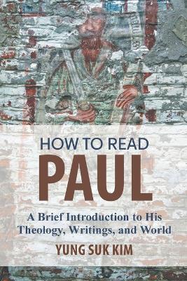 How to Read Paul: A Brief Introduction to His Theology, Writings, and World - Yung Suk Kim - cover