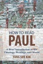 How to Read Paul: A Brief Introduction to His Theology, Writings, and World