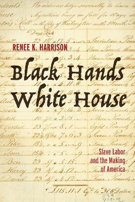 Black Hands, White House: Slave Labor and the Making of America - Renee K. Harrison - cover