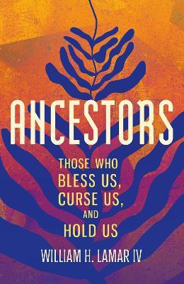 Ancestors: Those Who Bless Us, Curse Us, and Hold Us - William H. Lamar - cover