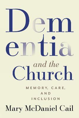 Dementia and the Church: Memory, Care, and Inclusion - Mary McDaniel Cail - cover