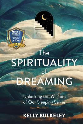 The Spirituality of Dreaming: Unlocking the Wisdom of Our Sleeping Selves - Kelly Bulkeley - cover