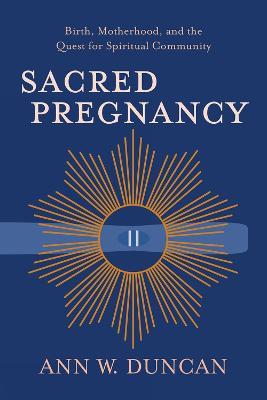 Sacred Pregnancy: Birth, Motherhood, and the Quest for Spiritual Community - Ann W. Duncan - cover