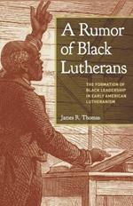 A Rumor of Black Lutherans: The Formation of Black Leadership in Early American Lutheranism