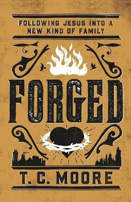 Forged: Following Jesus into a New Kind of Family - T.C. Moore - cover