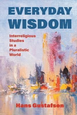 Everyday Wisdom: Interreligious Studies in a Pluralistic World - Hans Gustafson - cover