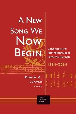 A New Song We Now Begin: Celebrating the Half Millennium of Lutheran Hymnals 1524-2024 - cover