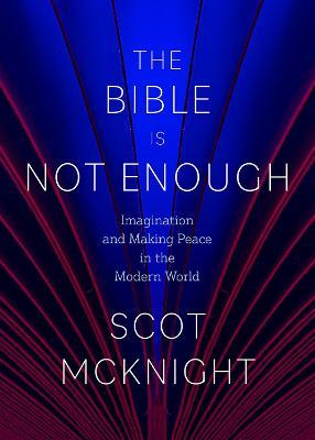 The Bible Is Not Enough: Imagination and Making Peace in the Modern World - Scot McKnight - cover