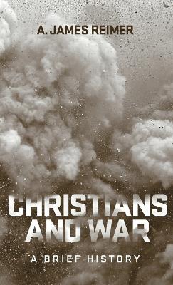 Christians and War: A Brief History - A. James Reimer - cover