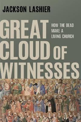 Great Cloud of Witnesses: How the Dead Make a Living Church - Jackson Lashier - cover