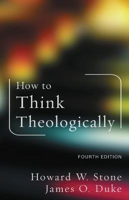 How to Think Theologically: Fourth Edition - Howard W. Stone,James O. Duke - cover