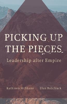 Picking Up the Pieces: Leadership after Empire - Kathleen McShane,Elan Babchuck - cover