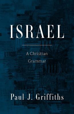 Israel: A Christian Grammar - Paul J. Griffiths - cover