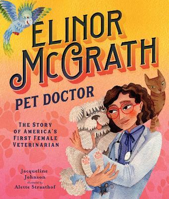 Elinor McGrath, Pet Doctor: The Story of America’s First Female Veterinarian - Jacqueline Johnson - cover