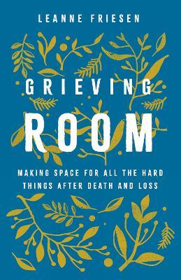 Grieving Room: Making Space for All the Hard Things after Death and Loss - Leanne Friesen - cover