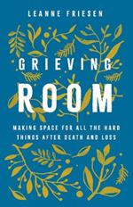 Grieving Room: Making Space for All the Hard Things after Death and Loss