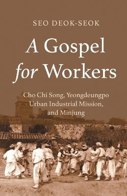A Gospel for Workers: Cho Chi Song, Yeongdeungpo Urban Industrial Mission, and Minjung - Seo Deok-Seok - cover