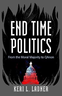 End Time Politics: From the Moral Majority to QAnon - Keri L. Ladner - cover