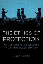 The Ethics of Protection: Reimagining Child Welfare in an Anti-Black Society