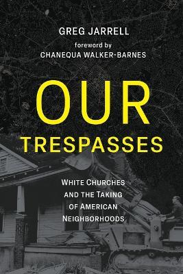 Our Trespasses: White Churches and the Taking of American Neighborhoods - Greg Jarrell - cover